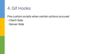 4. Git Hooks 
Fire custom scripts when certain actions occured 
▪ Client-Side 
▪ Server-Side 
 
