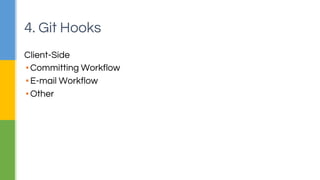 4. Git Hooks 
Client-Side 
▪ Committing Workflow 
▪ E-mail Workflow 
▪ Other 
 