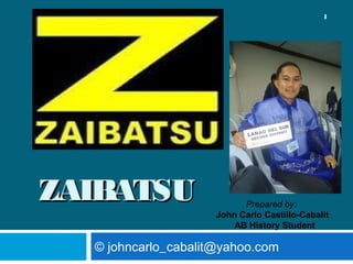1




ZAIBATSU                   Prepared by:
                     John Carlo Castillo-Cabalit
                         AB History Student

  © johncarlo_cabalit@yahoo.com
 