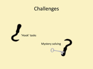 Challenges



‘Hook’ tasks

               Mystery solving
 
