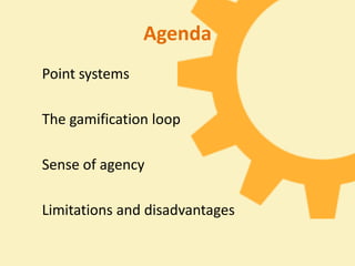 Agenda
Point systems

The gamification loop

Sense of agency

Limitations and disadvantages
 