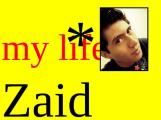 *
my life as
Zaid
 