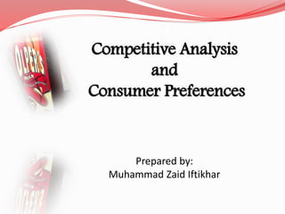 Competitive Analysis
and
Consumer Preferences
Prepared by:
Muhammad Zaid Iftikhar
 