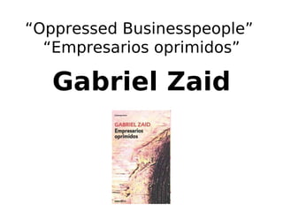 “Oppressed Businesspeople”
      “Empresarios oprimidos”

       Gabriel Zaid



                  
 