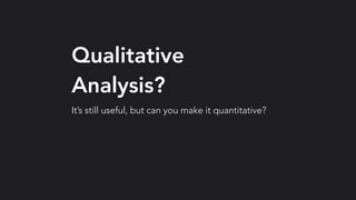 Qualitative
Analysis?
It’s still useful, but can you make it quantitative?
 