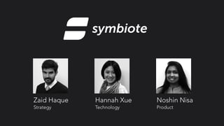 Zaid Haque Hannah Xue Noshin Nisa
Strategy Technology Product
symbiote
 