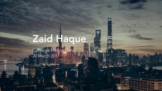 Zaid Haque
Carnegie Mellon Qatar
20 March 2017
 