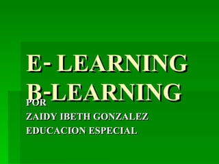 E- LEARNING B-LEARNING POR  ZAIDY IBETH GONZALEZ  EDUCACION ESPECIAL 