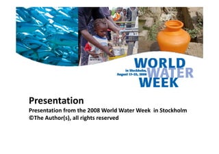Presentation
Presentation from the 2008 World Water Week in StockholmPresentation from the 2008 World Water Week  in Stockholm
©The Author(s), all rights reserved
 