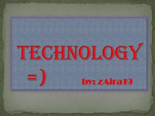 Technology  =)       by: zAira19 