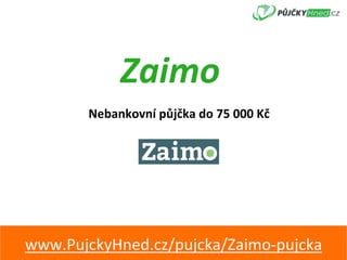 Zaimo	
Nebankovní	půjčka	do	75	000	Kč	
www.PujckyHned.cz/pujcka/Zaimo-pujcka	
 