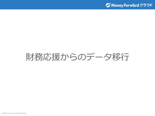© Money Forward Inc. All Rights Reserved
財務応援からのデータ移行
 