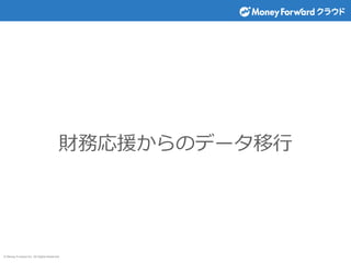 © Money Forward Inc. All Rights Reserved
財務応援からのデータ移行
 