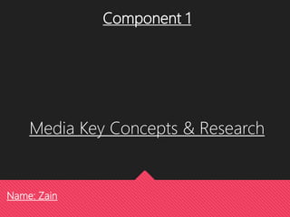 Component 1
Media Key Concepts & Research
Name: Zain
 