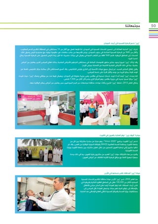 ‫مجتمعاتنا‬           ‫05‬



                                                                                                  ‫“زين” تدعم الرعاية الصحية في أرجاء السودان‬

  ‫تدرك “زين” الحاجة الهائلة الى تحسين الخدمات الصحية في السودان، لذا فإنها تعمل مع أكثر من 41 مستشفى في المنطقة لتقديم الدعم المطلوب،‬
   ‫وأكثر من 08% من الرعاية الصحية المتاحة في جنوب السودان، ويتم تقديمها من جانب منظمات غير حكومية دولية، مع محدودية فرص وصول تلك‬
 ‫الخدمات إلى المناطق الريفية، فنحو 04% فقط من الشعب السوداني يعيش في بيئات حضرية، لذا فإن زيادة فرص الحصول على الرعاية الصحية يمثل‬
                                                                                                                           ‫تحديا كبيرا.‬
  ‫وقد ارتأت “زين” ضرورة وجود مختبر متطور لفحوصات المناعة في مستشفى الخرطوم لألمراض الجلدية، وذلك لعالج المرضى الذين يعانون من أمراض‬
                                                                      ‫جلدية، بما في ذلك األمراض الجلدية الناجمة عن االصابة بمرض اإليدز.‬
  ‫وقبل إطالق المختبر الجديد، تم ارسال جميع عينات األنسجة إلى الخارج بغرض التشخيص، وقد أصبح المستشفى اآلن بمثابة مركز تشخيص، فضال عن‬
                                                                       ‫كونه كيانا بحثيا فريدا من نوعه وأكثر قدرة على خدمة المرضى.‬
‫كما وجدت “زين” أيضا أنه ال توجد خدمات صحية في مقاصر، وهي جزيرة معزولة في السودان، ويعيش فيها عدد من موظفي وعمالء “زين”، حيث شيدت‬
                                               ‫“زين” مركزا صحيا جديدا في جزيرة مقاصر، وهو المركز الذي يخدم اآلن أكثر من 005,7 شخص.‬
            ‫وخالل العام 2102، تخطط “زين” للتبرع بثالث عيادات متنقلة لمجتمعات من البدو السودانيين ممن يعانون من أمراض يمكن الوقاية منها.‬




                                                                                             ‫مبادرة “شوف زين” توفر العناية بالعيون في الكويت‬

                                                           ‫تدعم “زين” الكويت برنامج “0202 ‪ ،”Vision‬وهو عبارة عن مبادرة مشتركة بين كل من‬
                                                       ‫جامعة الكويت ومنظمة الصحة العالمية (‪ )WHO‬والوكالة الدولية للوقاية من العمى، وقد تم‬
                                                      ‫تنفيذ مشروع أولي لرعاية العيون للمسنين من خالل تعاون مشترك بين جامعة الكويت ووزارة‬
                                                                                                                           ‫الصحة الكويتية.‬
                                                          ‫وكجزء من هذه الشراكة، مولت “زين” العديد من مشاريع رعاية العيون، بما في ذلك وحدة‬
                                                                       ‫مجهزة تجهيزا كامال مع مرافق الرعاية الالزمة للكشف عن أمراض العيون.‬




                                                                                                  ‫عيادة “زين” المتنقلة تقدم خدماتها في األردن‬

                                                                       ‫منذ العام 2002، تدير “زين” األردن عيادة متنقلة لتقديم الخدمات الصحية‬
                                                                       ‫المجانية ألكثر من 000,001 طفل في المناطق الفقيرة النائية والريفية في‬
                                                                         ‫شتى أرجاء المملكة، كما توفر العيادة أيضا عالج أسنان مجاني لألطفال‬
                                                                          ‫باإلضافة إلى توفير الدواء لهم مجانا، وتسهل العيادة نقل المرضى إلى‬
                                                                     ‫مستشفيات وزارة الصحة والمراكز الصحية لتلقي العالج اإلضافي عند الحاجة.‬
 