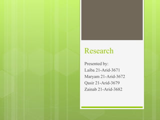 Research
Presented by:
Laiba 21-Arid-3671
Maryam 21-Arid-3672
Qasir 21-Arid-3679
Zainab 21-Arid-3682
 