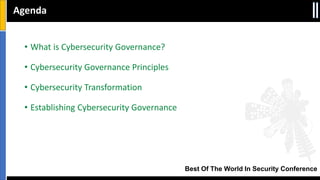 Best Of The World In Security Conference
• What is Cybersecurity Governance?
• Cybersecurity Governance Principles
• Cybersecurity Transformation
• Establishing Cybersecurity Governance
Agenda
 
