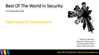 Best Of The World In Security Conference
Best Of The World In Security
12-13 November 2020
Cybersecurity Governance
Zainab AL.Sheheimi
Etteqa for Cybersecurity
Chief Executive Officer
Twitter: @zainab_oman
 