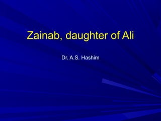 Zainab, daughter of Ali
       Dr. A.S. Hashim
 