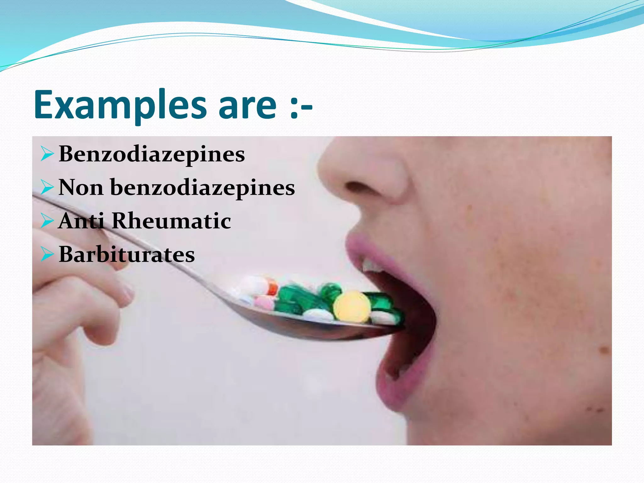 Examples are :-
Benzodiazepines
Non benzodiazepines
Anti Rheumatic
Barbiturates
 