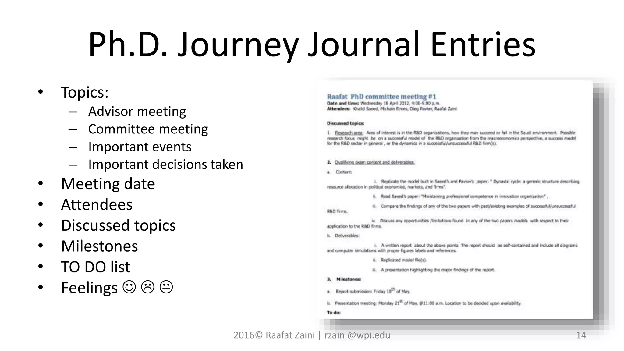 Ph.D. Journey Journal Entries
• Topics:
– Advisor meeting
– Committee meeting
– Important events
– Important decisions taken
• Meeting date
• Attendees
• Discussed topics
• Milestones
• TO DO list
• Feelings   
2016© Raafat Zaini | rzaini@wpi.edu 14
 