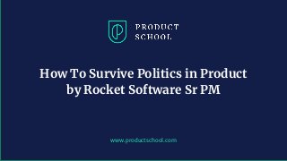 www.productschool.com
How To Survive Politics in Product
by Rocket Software Sr PM
 