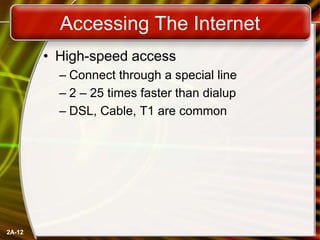 2A-12
Accessing The Internet
• High-speed access
– Connect through a special line
– 2 – 25 times faster than dialup
– DSL, Cable, T1 are common
 