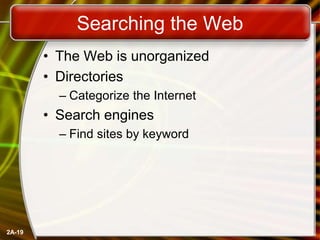 2A-19
Searching the Web
• The Web is unorganized
• Directories
– Categorize the Internet
• Search engines
– Find sites by keyword
 