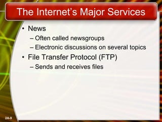 2A-9
The Internet’s Major Services
• News
– Often called newsgroups
– Electronic discussions on several topics
• File Transfer Protocol (FTP)
– Sends and receives files
 
