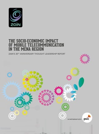 THE SOCIO-ECONOMIC IMPACT
OF MOBILE TELECOMMUNICATION
IN THE MENA REGION
ZAIN’S 30TH ANNIVERSARY THOUGHT LEADERSHIP REPORT

IN PARTNERSHIP WITH

 