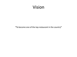 Vision
“To become one of the top restaurant in the country”
 