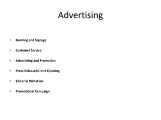 Advertising
• Building and Signage
• Customer Service
• Advertising and Promotion
• Press Release/Grand Opening
• Editorial Visitation
• Promotional Campaign
 