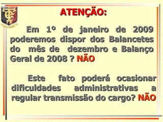 ATENÇÃO: Em 1º de janeiro de 2009 poderemos dispor dos Balancetes do  mês de  dezembro e Balanço Geral de 2008 ?   NÃO Este  fato poderá ocasionar dificuldades administrativas a regular transmissão do cargo?   NÃO 