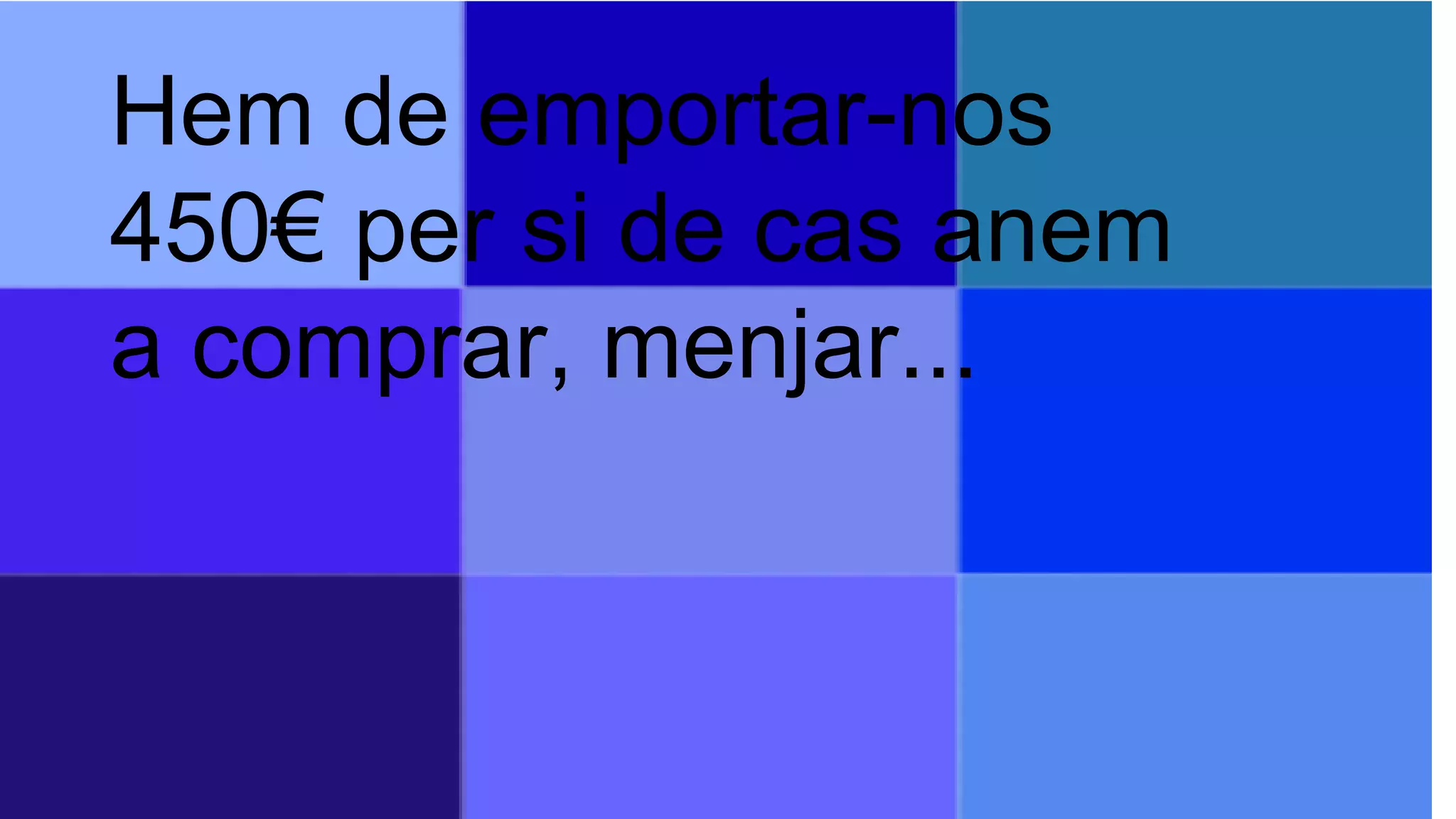 Hem de emportar-nos
450€ per si de cas anem
a comprar, menjar...
 