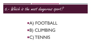 6.- Which is the most dangerous sport?
A) FOOTBALL
B) CLIMBING
C) TENNIS
 