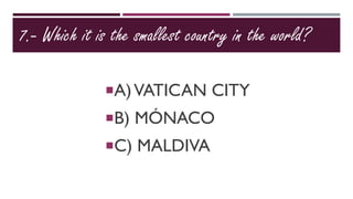 7.- Which it is the smallest country in the world?
A)VATICAN CITY
B) MÓNACO
C) MALDIVA
 