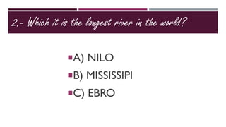 2.- Which it is the longest river in the world?
A) NILO
B) MISSISSIPI
C) EBRO
 