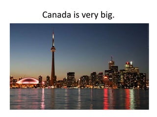 Canada is very big.
 