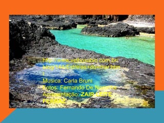 http://www.velhosabio.com.br/
blog/144/Estrelas+do+mar.htm
l
Musica: Carla Bruni
Fotos: Fernando De Noronha
Apresentação: ZAIR LEITE
FERRAZ
 