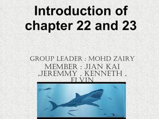 Introduction of chapter 22 and 23 Group leader : Mohd Zairy Member : Jian Kai ,Jeremmy , Kenneth , Elvin 