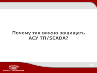 Почему так важно защищать
     АСУ ТП/SCADA?
 