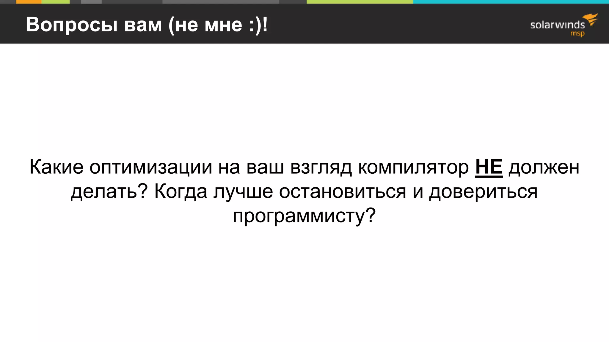 Вопросы вам (не мне :)!
Какие оптимизации на ваш взгляд компилятор НЕ должен
делать? Когда лучше остановиться и довериться
программисту?
 
