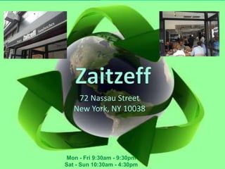 Zaitzeff 72 Nassau StreetNew York, NY 10038 Mon - Fri 9:30am - 9:30pm  Sat - Sun 10:30am - 4:30pm  
