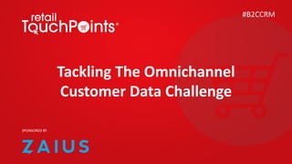 Tackling The Omnichannel
Customer Data Challenge
#B2CCRM
SPONSORED BY
 