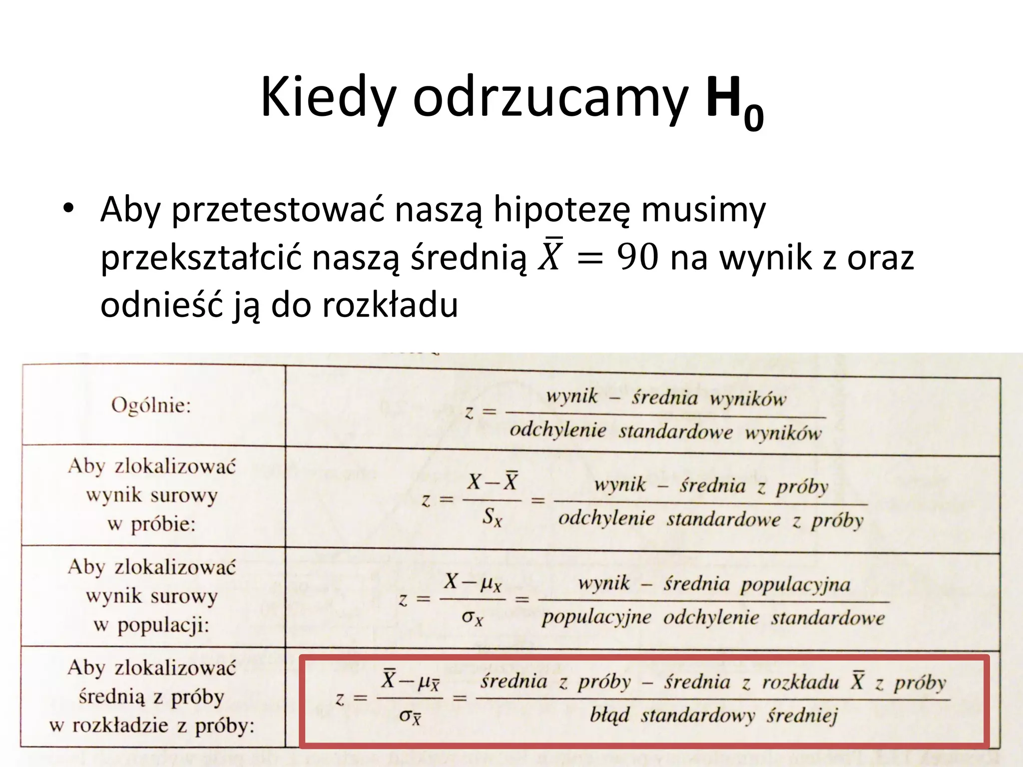 Kiedy odrzucamy H0
• Aby przetestować naszą hipotezę musimy
  przekształcić naszą średnią  = 90 na wynik z oraz
  odnieść ją do rozkładu
 