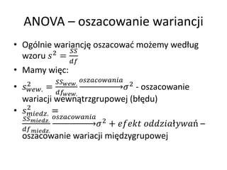 ANOVA C oszacowanie wariancji
? Oglnie wariancj? oszacowa? mo?emy wed?ug
          2   
  wzoru  =
                       
? Mamy wi?c:
      2          .  2
?   . =                                    
                                                    - oszacowanie
                 .
  wariacji wewn?trzgrupowej (b??du)
    2
? . =
  .  2
                                         +  ? C
  .
  oszacowanie wariacji mi?dzygrupowej
 