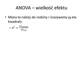 ANOVA C wielko?? efektu
? Miara ta nale?y do rodziny r (nazywamy j? eta
  kwadrat):
               .
  C   2   =
                 ?.
 