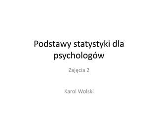 Podstawy statystyki dla psychologów Zajęcia 2 Karol Wolski 