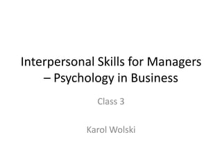 Interpersonal Skills for Managers
    – Psychology in Business
              Class 3

            Karol Wolski
 