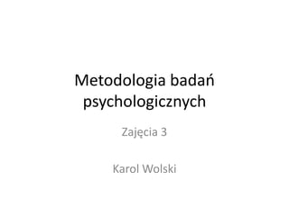 Metodologia badao
 psychologicznych
     Zajęcia 3

    Karol Wolski
 